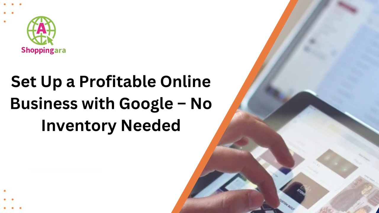 Set Up a Profitable Online Business with Google – No Inventory Needed